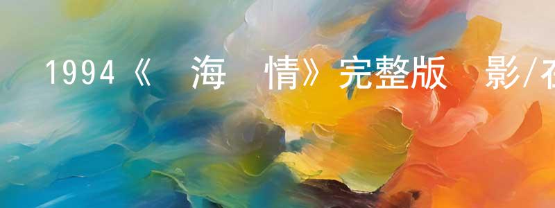 陳新兵發布1994《義海傾情》完整版電影/在線觀看/百度云-美劇天堂